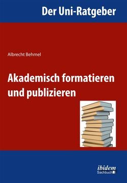 Der Uni-Ratgeber: Akademisch formatieren und publizieren von Behmel,  Albrecht