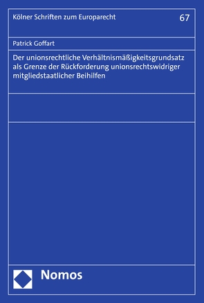 Der unionsrechtliche Verhältnismäßigkeitsgrundsatz als Grenze der Rückforderung unionsrechtswidriger mitgliedstaatlicher Beihilfen von Goffart,  Patrick