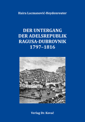 Der Untergang der Adelsrepublik Ragusa-Dubrovnik 1797–1816 von Lacmanović-Heydenreuter,  Haira