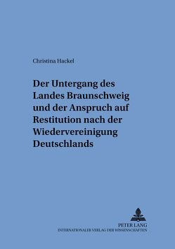 Der Untergang des Landes Braunschweig und der Anspruch auf Restitution nach der Wiedervereinigung Deutschlands von Hackel,  Christina