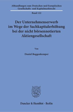 Der Unternehmenserwerb im Wege der Sachkapitalerhöhung bei der nicht börsennotierten Aktiengesellschaft. von Roggenkemper,  Daniel