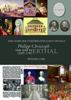 Der Vater der fürstbischöflichen Erthals – Philipp Christoph von und zu Erthal (1689-1748) von Loibl,  Werner