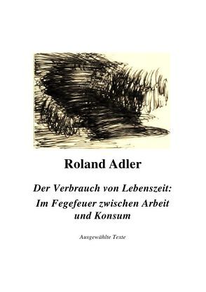 Der Verbrauch von Lebenszeit: Im Fegefeuer zwischen Arbeit und Konsum von Adler,  Roland