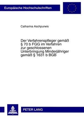 Der Verfahrenspfleger gemäß § 70 b FGG im Verfahren zur geschlossenen Unterbringung Minderjähriger gemäß § 1631 b BGB von Aschpurwis,  Catharina