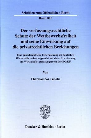 Der verfassungsrechtliche Schutz der Wettbewerbsfreiheit und seine Einwirkung auf die privatrechtlichen Beziehungen. von Tsiliotis,  Charalambos