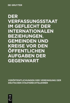 Der Verfassungsstaat im Geflecht der internationalen Beziehungen. Gemeinden und Kreise vor den öffentlichen Aufgaben der Gegenwart von Blümel,  Willi, Grawert,  Rolf, Schmidt,  Reiner, Tomuschat,  Christian