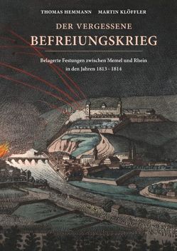 Der vergessene Befreiungskrieg: Belagerte Festungen zwischen Memel und Rhein in den Jahren 1813-1814 von Hemmann,  Thomas, Klöffler,  Martin