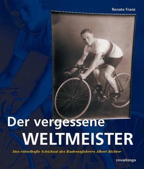 Der vergessene Weltmeister: Das rätselhafte Schicksal des Radrennfahrers Albert Richter von Franz,  Renate