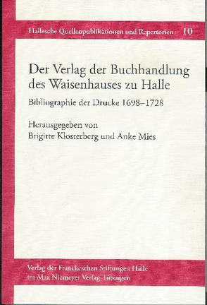 Der Verlag der Buchhandlung des Waisenhauses zu Halle. Bibliographie der Drucke 1698-1728 von Frank,  Mirjam, Kalle,  Yvonne, Klosterberg,  Brigitte, Mies,  Anke