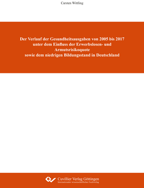 Der Verlauf der Gesundheitsausgaben von 2005 bis 2017 unter dem Einfluss der Erwerbslosen- und Armutsrisikoquote sowie dem niedrigen Bildungsstand in Deutschland von Wittling,  Carsten