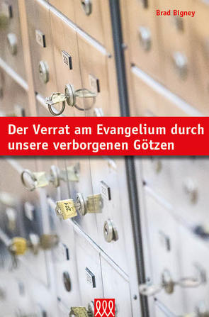 Der Verrat am Evangelium durch unsere verborgenen Götzen von Bigney,  Brad