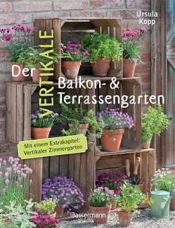 Der vertikale Balkon- & Terrassengarten. Mit einem Extrakapitel: Vertikaler Zimmergarten von Kopp,  Ursula