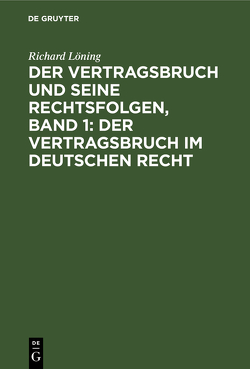 Der Vertragsbruch und seine Rechtsfolgen, Band 1: Der Vertragsbruch im deutschen Recht von Loening,  Richard