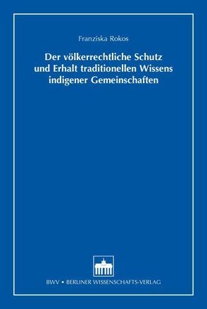 Der völkerrechtliche Schutz und Erhalt traditionellen Wissens indigener Gemeinschaften von Rokos,  Franziska