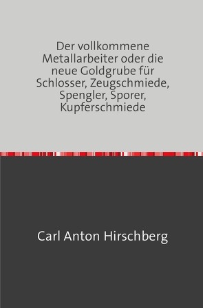 Der vollkommene Metall-Arbeiter von Hirschberg,  Carl Anton