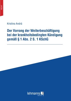Der Vorrang der Weiterbeschäftigung bei der krankheitsbedingten Kündigung gemäß § 1 Abs. 2 S. 1 KSchG von Andrä,  Kristina Der Vorrang der Weiterbeschäftigung bei der krankheitsbedingten Kündigung gemäß § 1 Abs. 2 S. 1 KSchG von Andrä,  Kristina