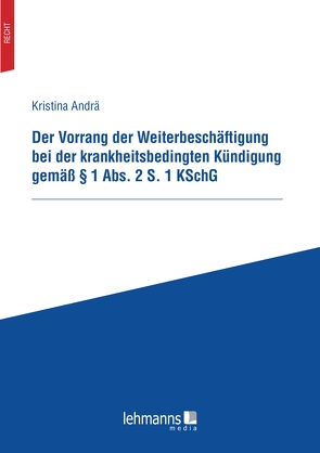 Der Vorrang der Weiterbeschäftigung bei der krankheitsbedingten Kündigung gemäß § 1 Abs. 2 S. 1 KSchG von Andrä,  Kristina