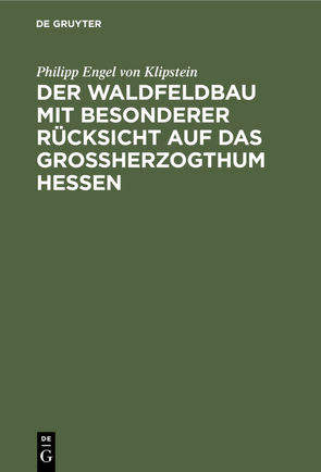 Der Waldfeldbau mit besonderer Rücksicht auf das Großherzogthum Hessen von Klipstein,  Philipp Engel von