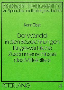 Der Wandel in den Bezeichnungen für gewerbliche Zusammenschlüsse des Mittelalters von Obst,  Karin