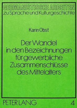 Der Wandel in den Bezeichnungen für gewerbliche Zusammenschlüsse des Mittelalters von Obst,  Karin