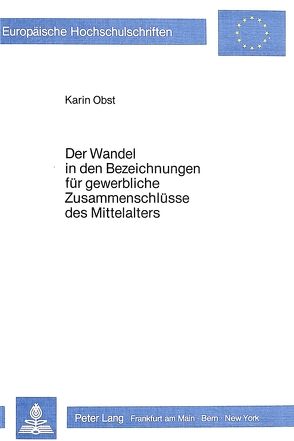 Der Wandel in den Bezeichnungen für gewerbliche Zusammenschlüsse des Mittelalters von Obst,  Karin