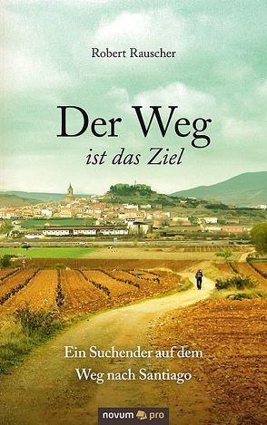 Der Weg ist das Ziel – Ein Suchender auf dem Weg nach Santiago von Rauscher,  Robert