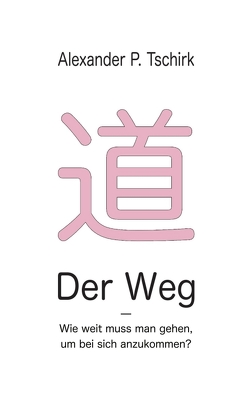 Der Weg – Wie weit muss man gehen, um bei sich anzukommen? von Tschirk,  Alexander P.