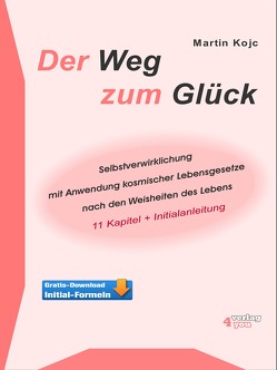 Der Weg zum Glück. Selbstverwirklichung mit Anwendung kosmischer Lebensgesetze nach den Weisheiten des Lebens. von Kojc,  Martin