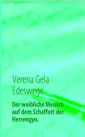 Der weibliche Mensch auf dem Schaffott der Herrengyn von Edeswege,  Verena G