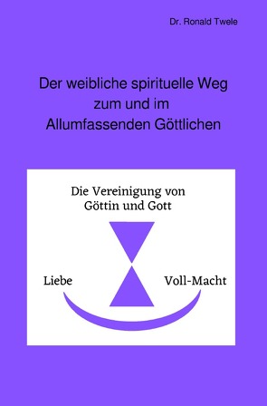 Der weibliche spirituelle Weg zum und im Allumfassenden Göttlichen von Twele,  Dr. Ronald