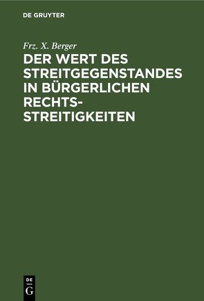 Der Wert des Streitgegenstandes in bürgerlichen Rechtsstreitigkeiten von Berger,  Frz. X.