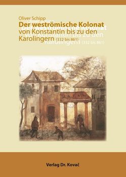 Der weströmische Kolonat von Konstantin bis zu den Karolingern (332 bis 861) von Schipp,  Oliver