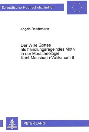 Der Wille Gottes als handlungsregelndes Motiv in der Moraltheologie Kant-Mausbach-Vatikanum II von Reddemann,  Angela