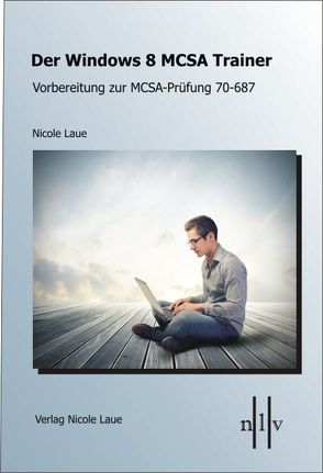 Der Windows 8 MCSA Trainer – Vorbereitung zur MCSA-Prüfung 70-687 von Laue,  Nicole