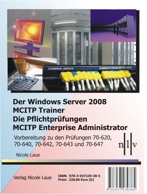 Der Windows Server 2008 MCITP Trainer – Die Pflichtprüfungen MCITP Enterprise Administrator – Vorbereitung zu den Prüfungen 70-620, 70-640, 70-642, 70-643 und 70-647 von Laue,  Nicole