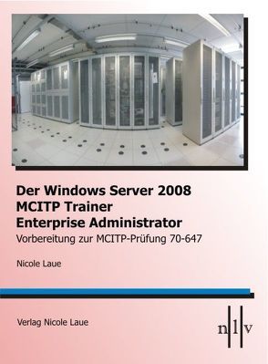 Der Windows Server 2008 MCITP Trainer- Enterprise Administrator- Vorbereitung zur MCITP-Prüfung 70-647 von Laue,  Nicole