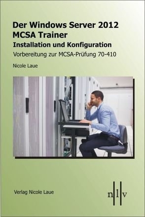 Der Windows Server 2012 MCSA Trainer – Installation und Konfiguration – Vorbereitung zur MCSA-Prüfung 70-410 von Laue,  Nicole