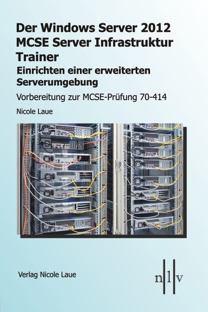 Der Windows Server 2012 MCSE Server Infrastruktur Trainer, Einrichten einer erweiterten Serverumgebung, Vorbereitung zur MCSE-Prüfung 70-414 von Laue,  Nicole