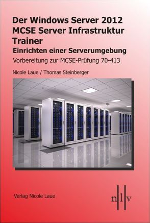 Der Windows Server 2012 MCSE Server Infrastruktur Trainer, Entwerfen und Einrichten einer Serverumgebung, Vorbereitung zur MCSE-Prüfung 70-413 von Laue,  Nicole