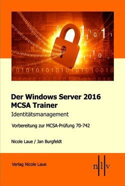 Der Windows Server 2016 MCSA Trainer, Identitätsmanagement, Vorbereitung zur MCSA-Prüfung 70-742 von Burgfeldt,  Jan, Laue,  Nicole