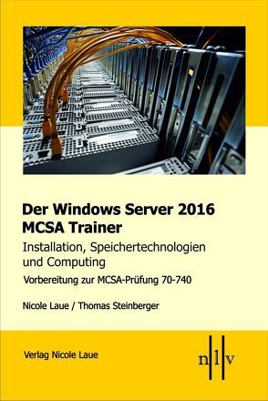 Der Windows Server 2016 MCSA Trainer, Installation, Speichertechnologien und Computing, Vorbereitung zur MCSA-Prüfung 70-740 von Laue,  Nicole, Steinberger,  Thomas