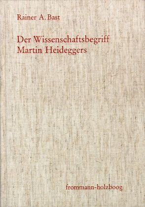 Der Wissenschaftsbegriff Martin Heideggers im Zusammenhang seiner Philosophie von Bast,  Rainer A