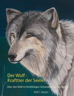 Der Wolf – Krafttier der Seele von Matzker,  Wolf E.