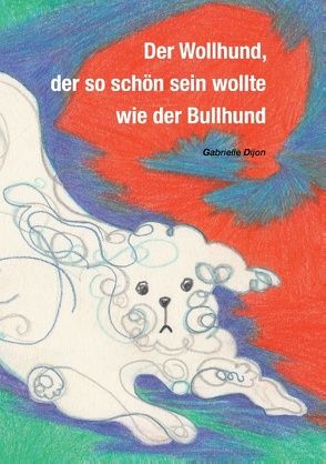 Der Wollhund, der so schön sein wollte wie der Bullhund von Dijon,  Gabrielle