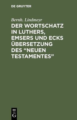 Der Wortschatz in Luthers, Emsers und Ecks Übersetzung des “Neuen Testamentes” von Lindmeyr,  Bernh.
