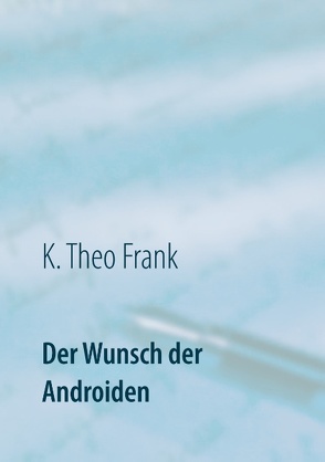 Der Wunsch der Androiden von Frank,  K. Theo