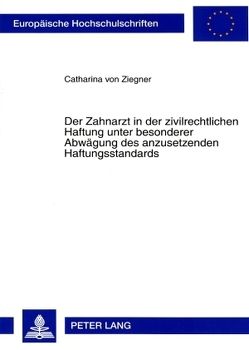 Der Zahnarzt in der zivilrechtlichen Haftung unter besonderer Abwägung des anzusetzenden Haftungsstandards von von Ziegner,  Catharina