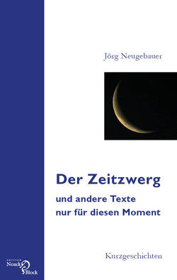 Der Zeitzwerg und andere Texte nur für diesen Moment von Neugebauer,  Jörg