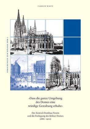 Der Zentral-Dombau-Verein und die Freilegung des Kölner Domes (1882–1902) von Wirtz,  Carolin