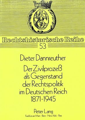 Der Zivilprozess als Gegenstand der Rechtspolitik im Deutschen Reich 1871-1945 von Dannreuther,  Dieter